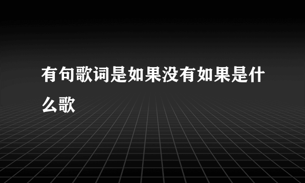 有句歌词是如果没有如果是什么歌