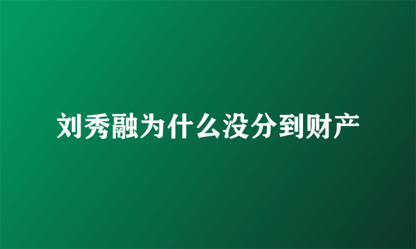 刘秀融为什么没分到财产