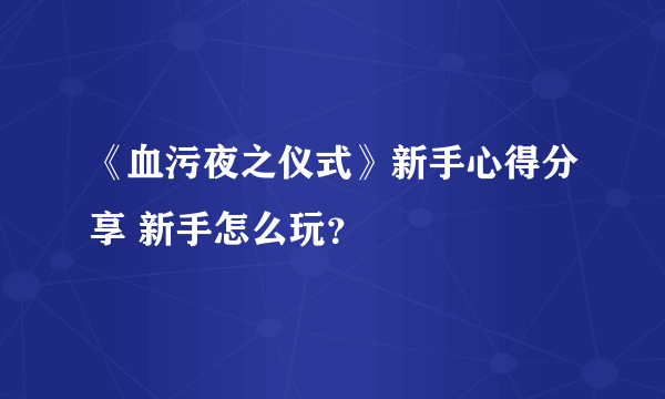 《血污夜之仪式》新手心得分享 新手怎么玩？