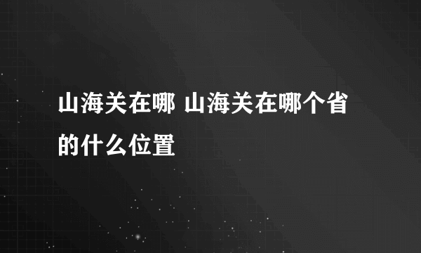 山海关在哪 山海关在哪个省的什么位置