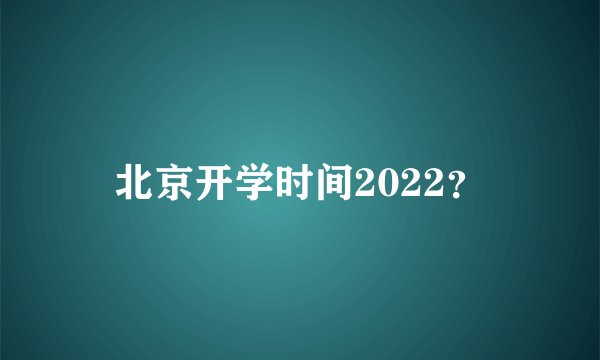 北京开学时间2022？