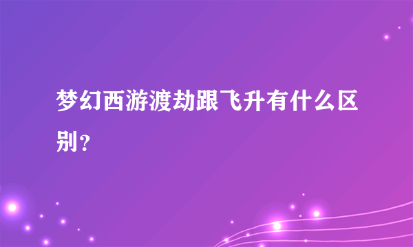 梦幻西游渡劫跟飞升有什么区别？