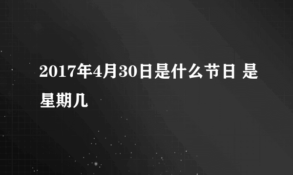 2017年4月30日是什么节日 是星期几