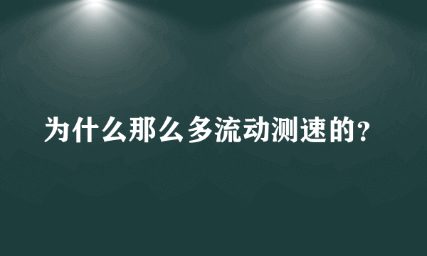 为什么那么多流动测速的？