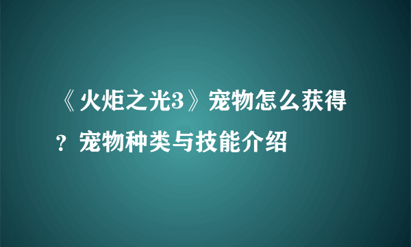 《火炬之光3》宠物怎么获得？宠物种类与技能介绍