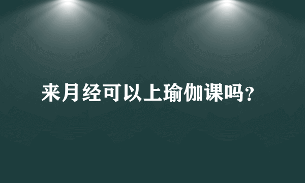 来月经可以上瑜伽课吗？