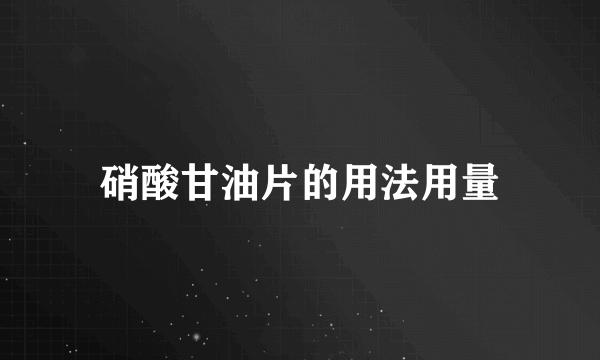 硝酸甘油片的用法用量