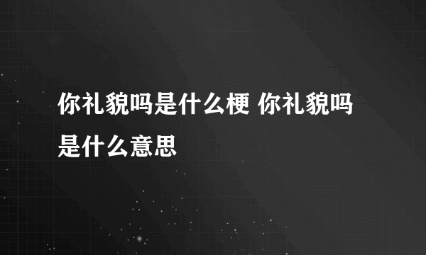 你礼貌吗是什么梗 你礼貌吗是什么意思