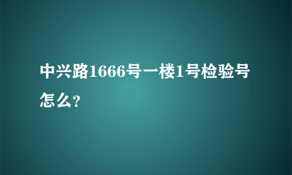 中兴路1666号一楼1号检验号怎么？