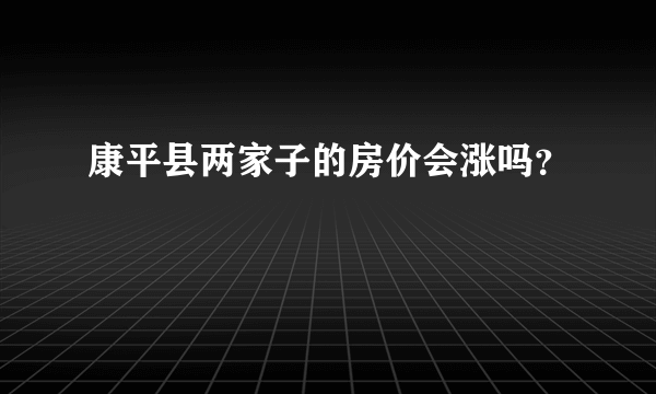 康平县两家子的房价会涨吗？