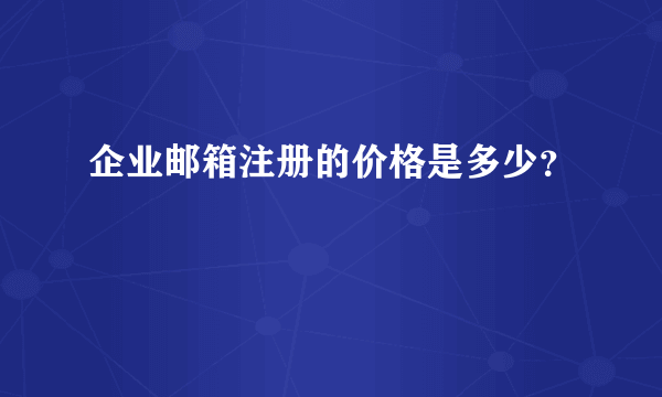 企业邮箱注册的价格是多少？