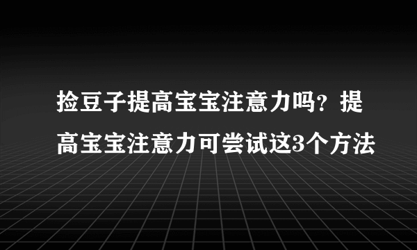 捡豆子提高宝宝注意力吗？提高宝宝注意力可尝试这3个方法