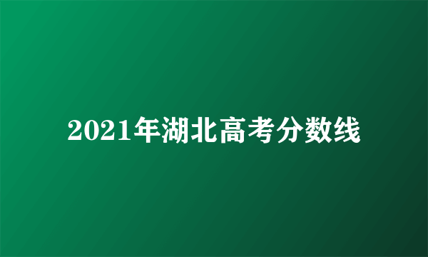 2021年湖北高考分数线