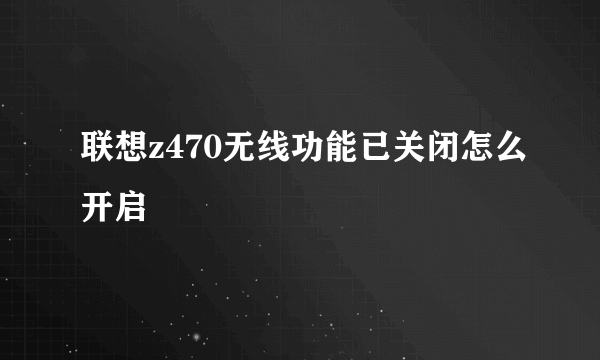 联想z470无线功能已关闭怎么开启