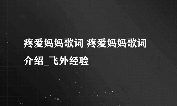 疼爱妈妈歌词 疼爱妈妈歌词介绍_飞外经验