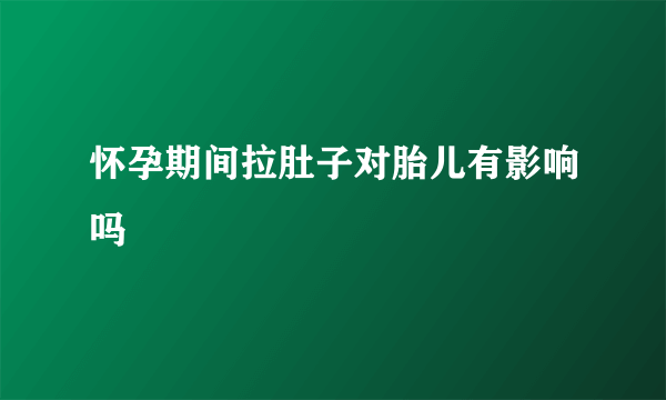 怀孕期间拉肚子对胎儿有影响吗