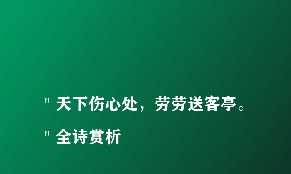 
＂天下伤心处，劳劳送客亭。＂全诗赏析
