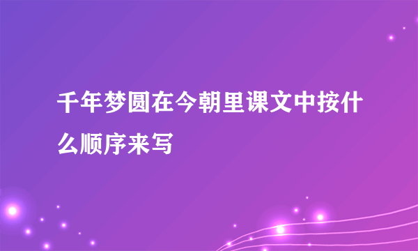 千年梦圆在今朝里课文中按什么顺序来写