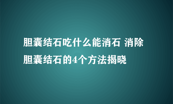 胆囊结石吃什么能消石 消除胆囊结石的4个方法揭晓