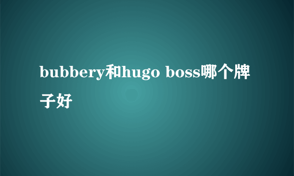 bubbery和hugo boss哪个牌子好