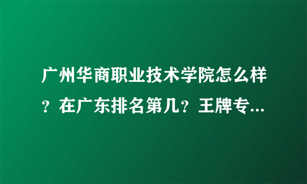 广州华商职业技术学院怎么样？在广东排名第几？王牌专业是什么？