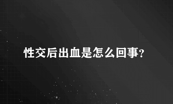 性交后出血是怎么回事？