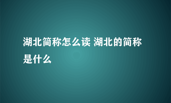 湖北简称怎么读 湖北的简称是什么