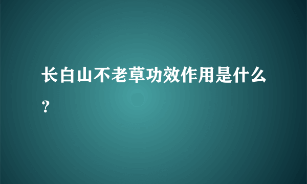 长白山不老草功效作用是什么？