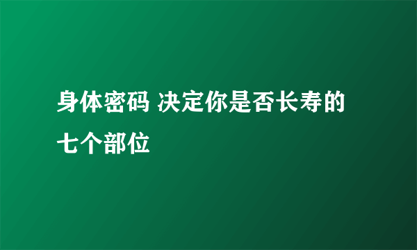 身体密码 决定你是否长寿的七个部位