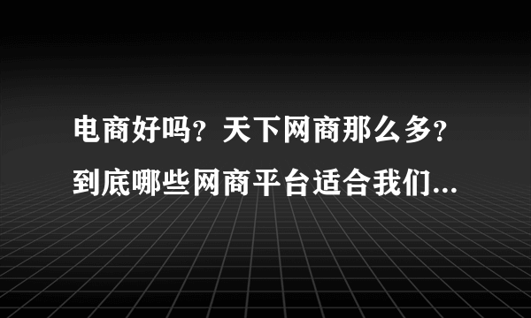 电商好吗？天下网商那么多？到底哪些网商平台适合我们普通人做呢？网商联盟又是怎么一回事？