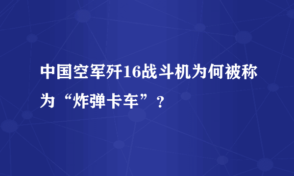 中国空军歼16战斗机为何被称为“炸弹卡车”？