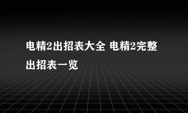 电精2出招表大全 电精2完整出招表一览