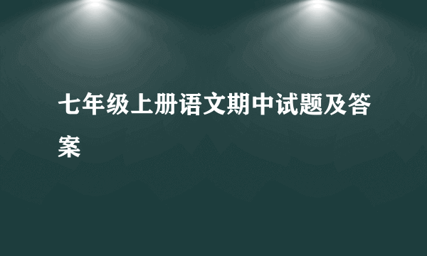 七年级上册语文期中试题及答案