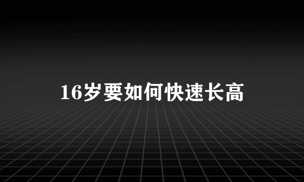 16岁要如何快速长高