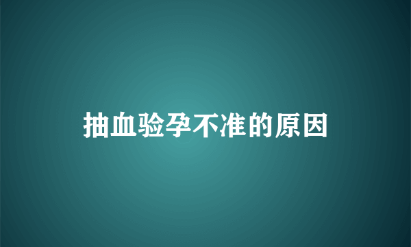 抽血验孕不准的原因