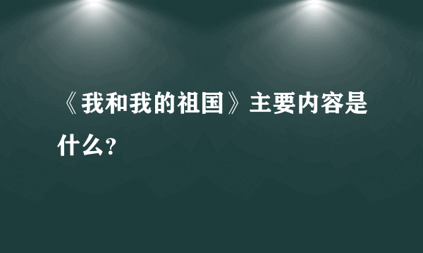 《我和我的祖国》主要内容是什么？