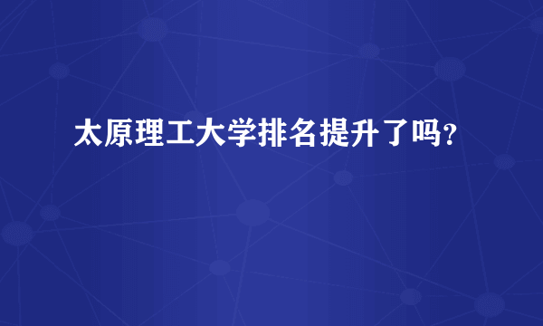 太原理工大学排名提升了吗？