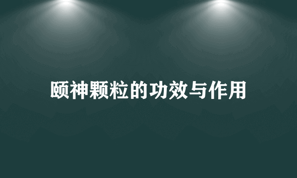 颐神颗粒的功效与作用