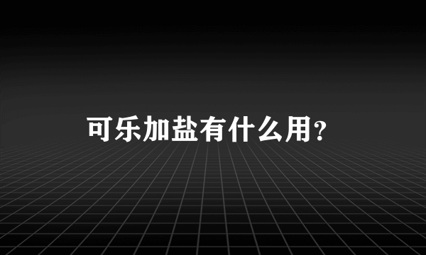 可乐加盐有什么用？