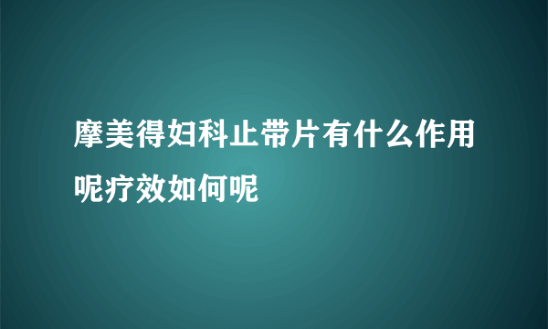 摩美得妇科止带片有什么作用呢疗效如何呢