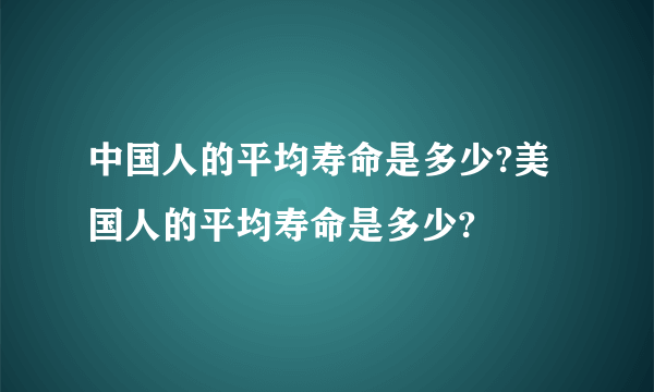 中国人的平均寿命是多少?美国人的平均寿命是多少?