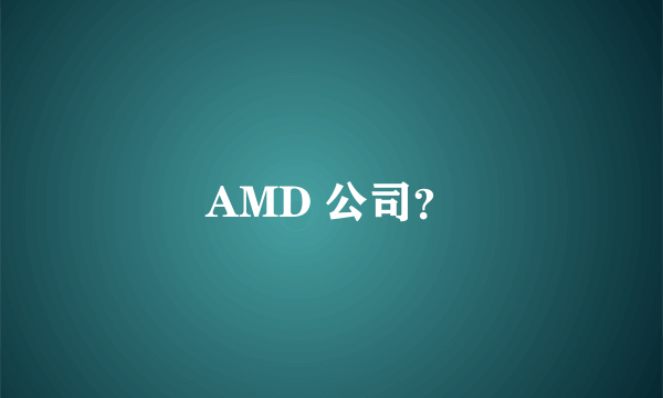 AMD 公司？