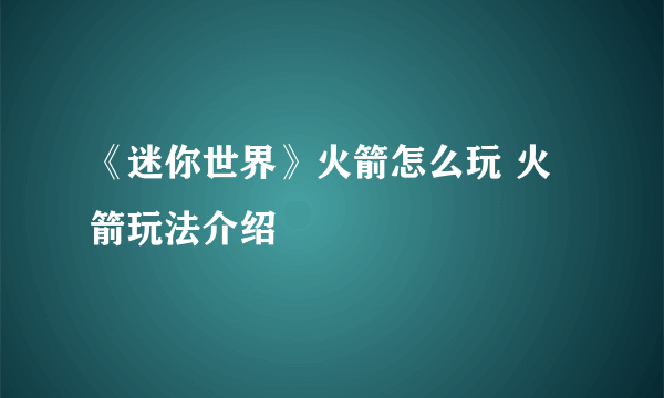 《迷你世界》火箭怎么玩 火箭玩法介绍