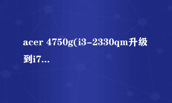 acer 4750g(i3-2330qm升级到i7-2630qm)想升级到8g*2存储空间,不知道可行