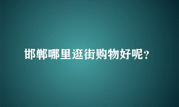 邯郸哪里逛街购物好呢？