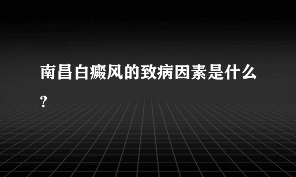 南昌白癜风的致病因素是什么?