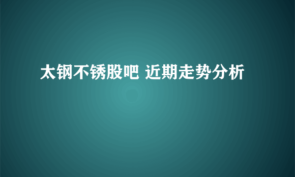 太钢不锈股吧 近期走势分析