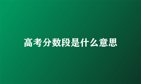 高考分数段是什么意思