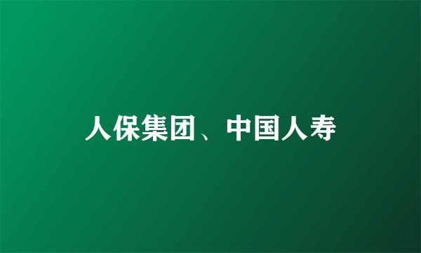 人保集团、中国人寿