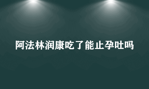 阿法林润康吃了能止孕吐吗